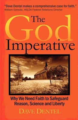 The God Imperative: Why We Need Faith to Safeguard Reason, Science and Liberty by Dentel, Dave