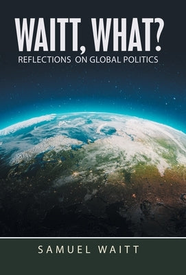 Waitt, What?: Reflections on Global Politics by Waitt, Samuel
