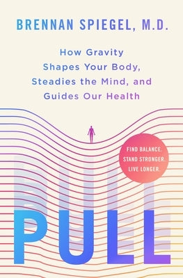 Pull: How Gravity Shapes Your Body, Steadies the Mind, and Guides Our Health by Spiegel, Brennan