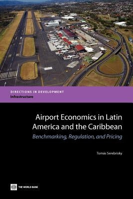 Airport Economics in Latin America and the Caribbean: Benchmarking, Regulation, and Pricing by Serebrisky, Tomas Sebastian