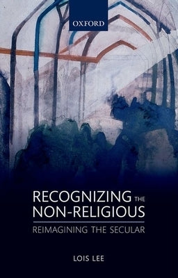Recognizing the Non-Religious: Reimagining the Secular by Lee, Lois