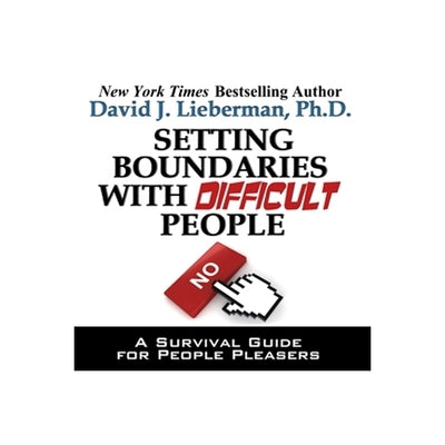 Setting Boundaries with Difficult People: A Survival Guide for People Pleasers by Lieberman, David J.
