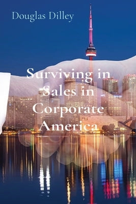 Surviving in Sales in Corporate America by Dilley, Douglas