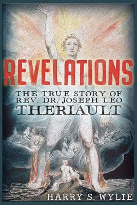 Revelations: The True Story of Rev. Dr. Joseph Leo Theriault by Wylie, Harry S.