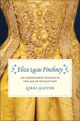 Eliza Lucas Pinckney: An Independent Woman in the Age of Revolution by Glover, Lorri