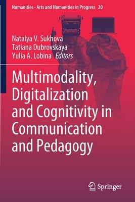 Multimodality, Digitalization and Cognitivity in Communication and Pedagogy by Sukhova, Natalya V.