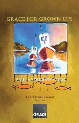 Grace for Grown Ups: Until Christ is Formed book two by Anderson-Walsh, Paul