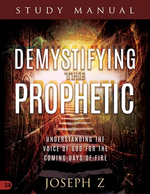 Demystifying the Prophetic Study Manual: Understanding the Voice of God for the Coming Days of Fire by Z, Joseph