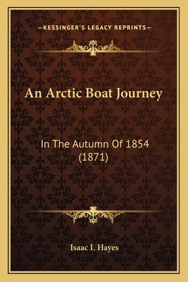 An Arctic Boat Journey: In The Autumn Of 1854 (1871) by Hayes, Isaac I.