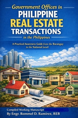 Government Offices in Philippine Real Estate Transactions in the Philippines: A Practical Awareness Guide from the Barangay to the National Level by Ramirez, Rommel Destreza
