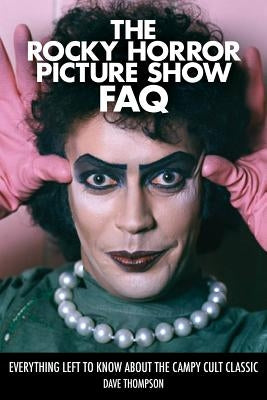 The Rocky Horror Picture Show FAQ: Everything Left to Know about the Campy Cult Classic by Thompson, Dave