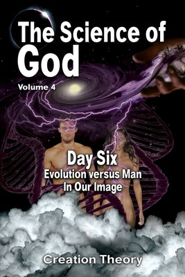 The Science Of God Volume 4: Day Six - Evolution versus Man - In Our Image by Lindemann, R.