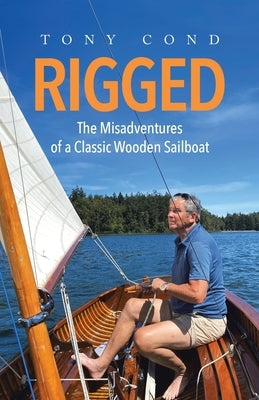 Rigged: The Misadventures of a Classic Wooden Sailboat by Cond, Tony