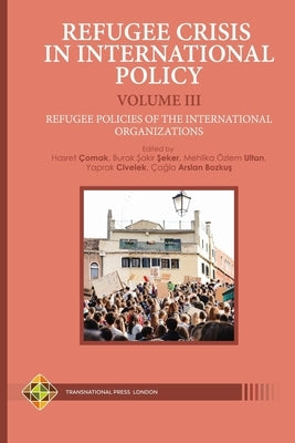 Refugee Crisis in International Policy Volume III - Refugee Policies of the International Organizations by Şeker, Burak Şakir
