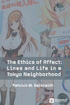 The Ethics of Affect: Lines and Life in a Tokyo Neighborhood by Galbraith, Patrick W.