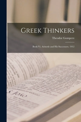 Greek Thinkers: Book Vi. Aristotle and His Successors. 1912 by Gomperz, Theodor