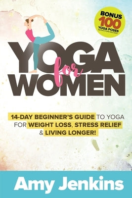 Yoga for Women: 14-Day Beginner's Guide to Yoga for Weight Loss, Stress Relief & Living Longer! (BONUS: 100 Yoga Poses with Instructio by Jenkins, Amy