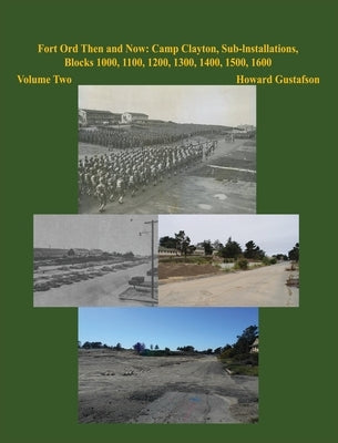 Fort Ord Then and Now: Camp Clayton, Sub-Installations, Blocks 1000, 1100, 1200, 1300, 1400, 1500, 1600 - Volume Two by Gustafson, Howard