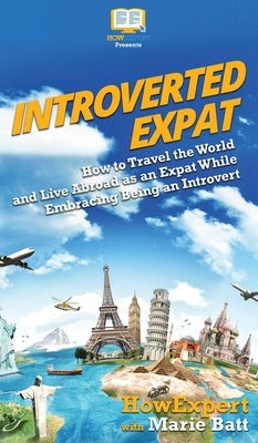Introverted Expat: How to Travel the World and Live Abroad as an Expat While Embracing Being an Introvert by Howexpert