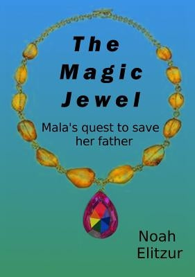 The Magic Jewel: Mala's Quest to Save Her Father by Elitzur, Noah