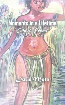 Moments in a Lifetime: Short Poems by Mota, Julie