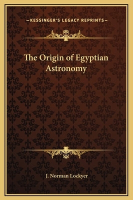 The Origin of Egyptian Astronomy by Lockyer, J. Norman