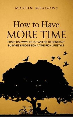 How to Have More Time: Practical Ways to Put an End to Constant Busyness and Design a Time-Rich Lifestyle by Meadows, Martin