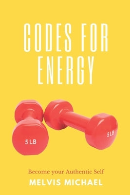 Codes for Energy: Become your Authentic Self by Michael, Melvis