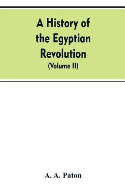 A History of the Egyptian Revolution, from the Period of the Mamelukes to the Death of Mohammed Ali: From Arab and European Memoirs, Oral Tradition, a by Paton, A. a.