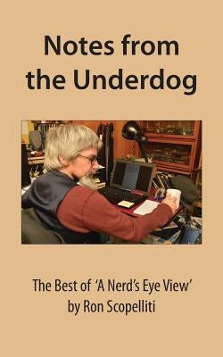 Notes From The Underdog: The Best of 'A Nerd's Eye View' by Ron Scopelliti by Scopelliti, Ron