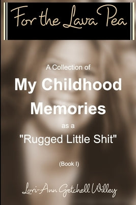 For the Lava Pea -Childhood Memories as a Rugged Little Shit: A Collection of short stories. by Willey, Lori-Ann Getchell