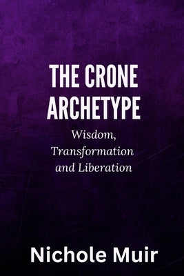 The Crone Archetype: Wisdom, Transformation and Liberation by Muir, Nichole