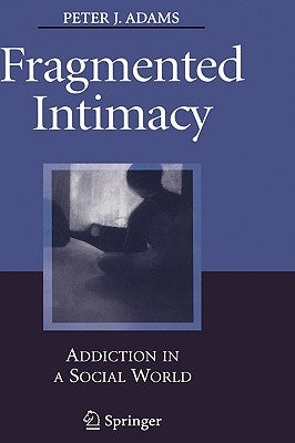 Fragmented Intimacy: Addiction in a Social World by Adams, Peter J.
