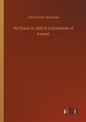 An Essay in Aid of a Grammar of Assent by Newman, John Henry