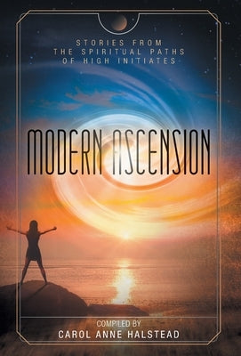 Modern Ascension: Stories From the Spiritual Paths of High Initiates by Halstead, Carol Anne