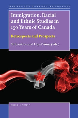 Immigration, Racial and Ethnic Studies in 150 Years of Canada: Retrospects and Prospects by Guo, Shibao