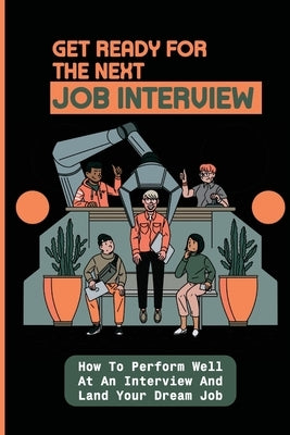 Get Ready For The Next Job Interview: How To Perform Well At An Interview And Land Your Dream Job: Successful Interview Techniques by McVay, Gemma