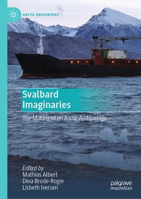 Svalbard Imaginaries: The Making of an Arctic Archipelago by Albert, Mathias