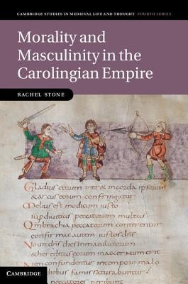 Morality and Masculinity in the Carolingian Empire by Stone, Rachel
