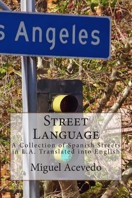 Street Language: A Collection of Spanish Streets in L.A. County Translated into English by Acevedo, Miguel a.