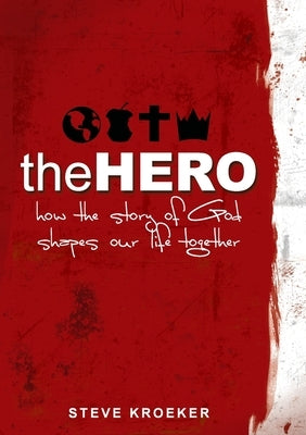 The Hero: How The Story of God Shapes Our Life Together by Kroeker, Steve