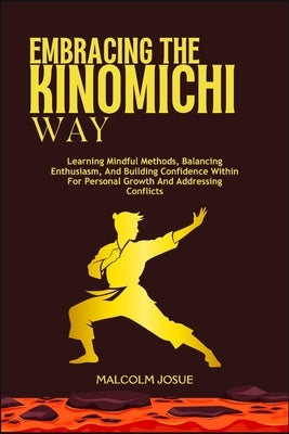 Embracing the Kinomichi Way: Learning Mindful Methods, Balancing Enthusiasm, And Building Confidence Within For Personal Growth And Addressing Conflic by Josue, Malcolm