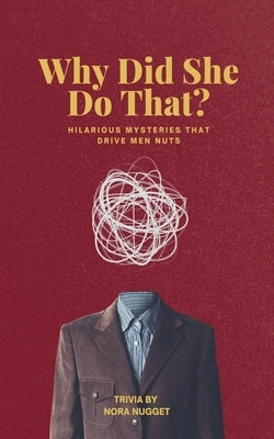 Why Did She Do That? Hilarious Mysteries That Drive Men Nuts by Nugget, Nora