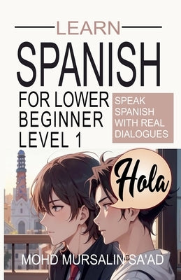 Learn Spanish for Lower Beginner Level 1: Speak Spanish with real dialogues by Sa'ad, Mohd Mursalin