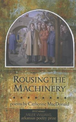 Rousing the Machinery: Poems by MacDonald, Catherine