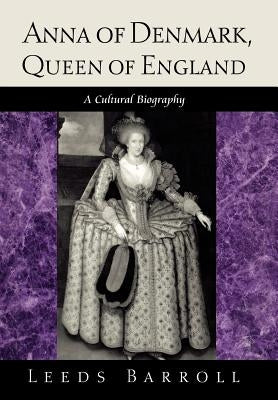 Anna of Denmark, Queen of England: A Cultural Biography by Barroll, Leeds