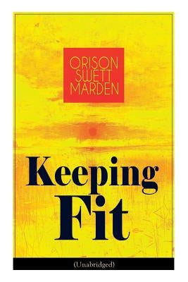 Keeping Fit (Unabridged): How to Maintain Perfect Balance of Mind and Body, Unimpaired Physical Vigor and Absolute Inner Harmony by Marden, Orison Swett