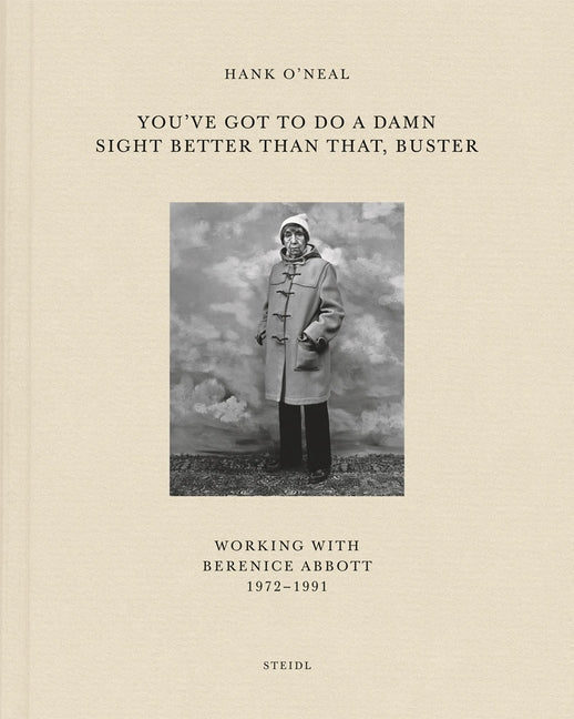 You've Got to Do a Damn Sight Better Than That, Buster: Working with Berenice Abbott 1972-1991 by O'Neal, Hank