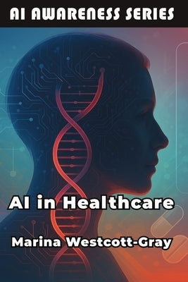 AI in Healthcare: Transforming Patient Care Through AI Technology by Westcott-Gray, Marina
