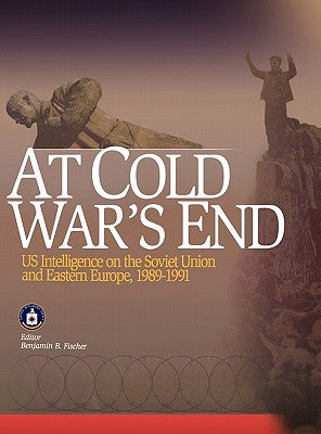 At Cold War's End: US Intelligence on the Soviet Union and Eastern Europe, 1989-1991 by Fischer, Benjamin B.